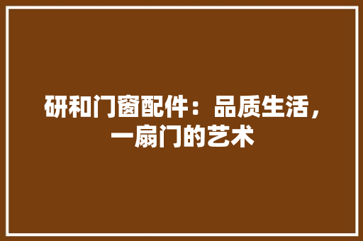 研和门窗配件：品质生活，一扇门的艺术 室内设计