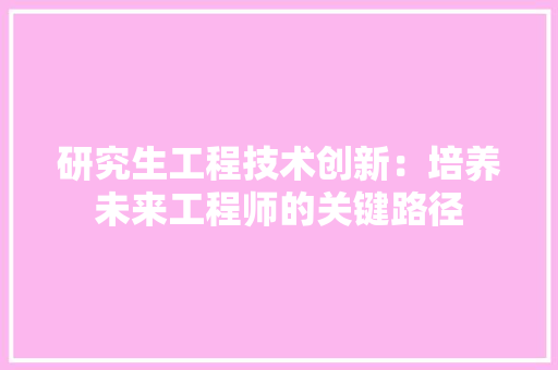 研究生工程技术创新：培养未来工程师的关键路径 室内设计