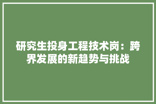 研究生投身工程技术岗：跨界发展的新趋势与挑战