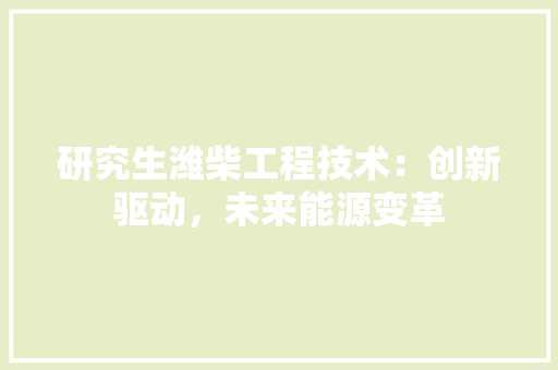 研究生潍柴工程技术：创新驱动，未来能源变革 室内设计