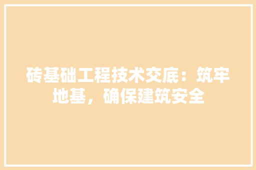 砖基础工程技术交底：筑牢地基，确保建筑安全 室内设计