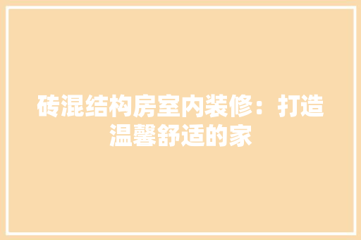 砖混结构房室内装修：打造温馨舒适的家 室内设计
