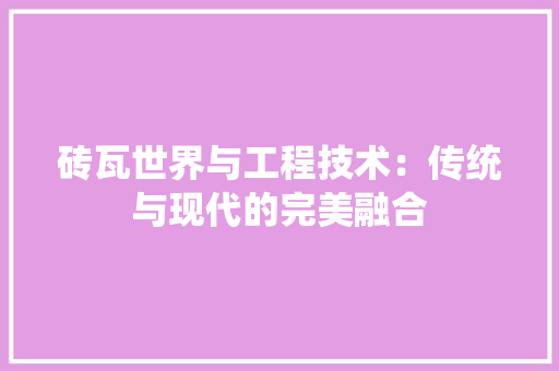 砖瓦世界与工程技术：传统与现代的完美融合 室内设计