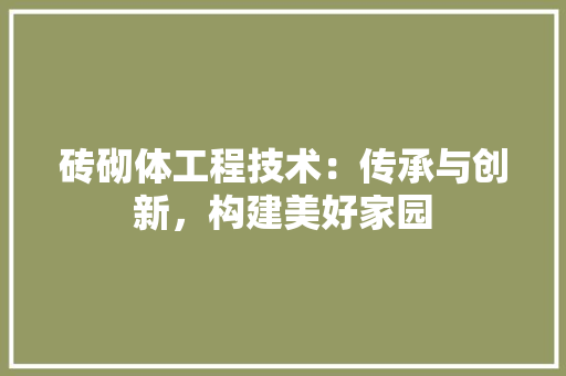 砖砌体工程技术：传承与创新，构建美好家园