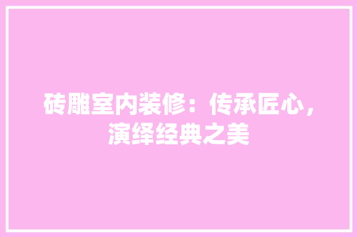 砖雕室内装修：传承匠心，演绎经典之美