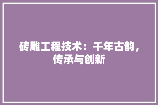 砖雕工程技术：千年古韵，传承与创新 室内设计