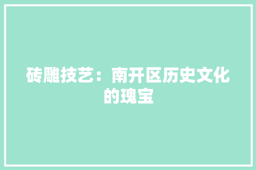 砖雕技艺：南开区历史文化的瑰宝 室内设计