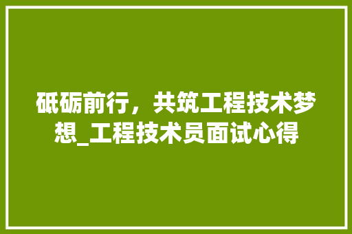 砥砺前行，共筑工程技术梦想_工程技术员面试心得