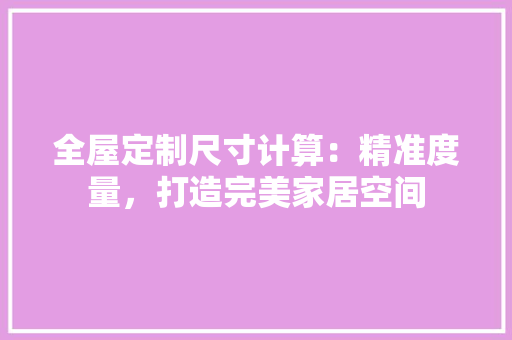 全屋定制尺寸计算：精准度量，打造完美家居空间 家居装修