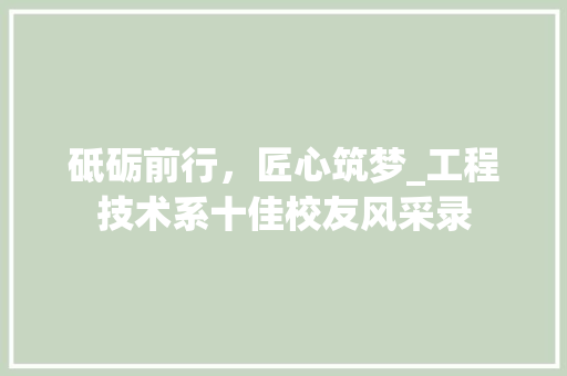 砥砺前行，匠心筑梦_工程技术系十佳校友风采录