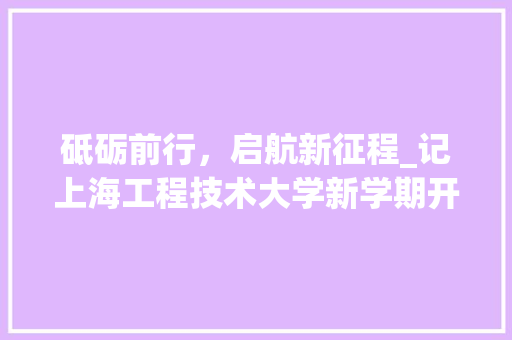砥砺前行，启航新征程_记上海工程技术大学新学期开学盛典 室内设计