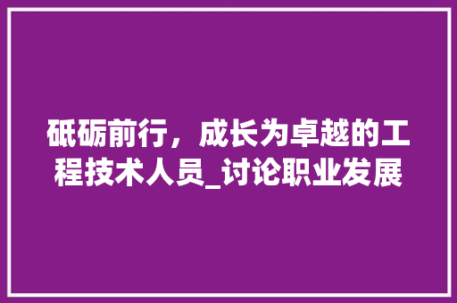 砥砺前行，成长为卓越的工程技术人员_讨论职业发展之路 室内设计