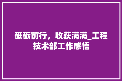 砥砺前行，收获满满_工程技术部工作感悟