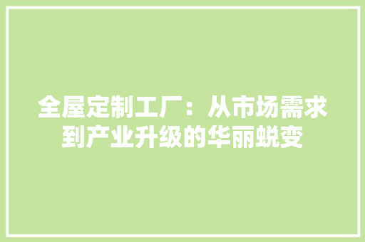 全屋定制工厂：从市场需求到产业升级的华丽蜕变