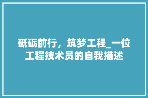 砥砺前行，筑梦工程_一位工程技术员的自我描述