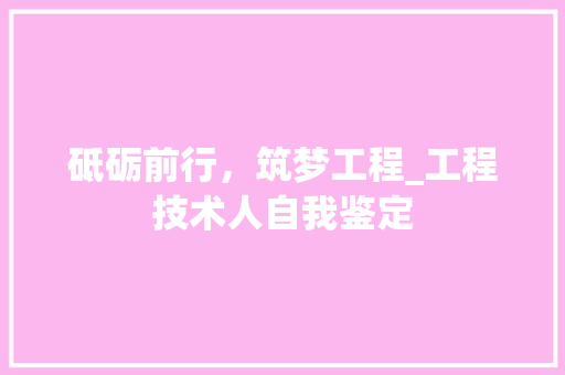 砥砺前行，筑梦工程_工程技术人自我鉴定 室内设计