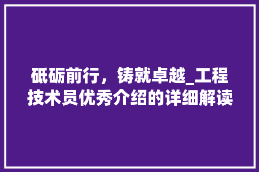 砥砺前行，铸就卓越_工程技术员优秀介绍的详细解读 室内设计