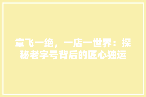 章飞一绝，一店一世界：探秘老字号背后的匠心独运 室内设计