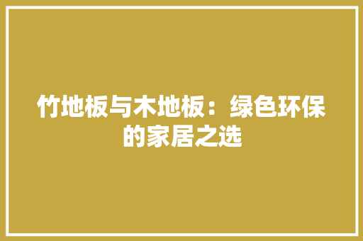 竹地板与木地板：绿色环保的家居之选