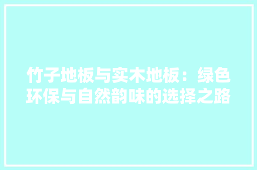 竹子地板与实木地板：绿色环保与自然韵味的选择之路 室内设计