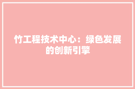 竹工程技术中心：绿色发展的创新引擎 室内设计