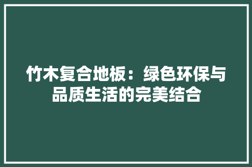 竹木复合地板：绿色环保与品质生活的完美结合 室内设计