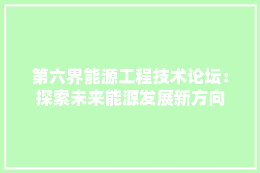 第六界能源工程技术论坛：探索未来能源发展新方向 室内设计