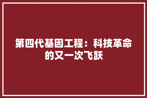 第四代基因工程：科技革命的又一次飞跃 室内设计