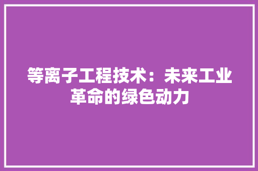 等离子工程技术：未来工业革命的绿色动力 室内设计