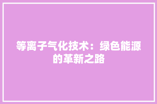 等离子气化技术：绿色能源的革新之路 室内设计
