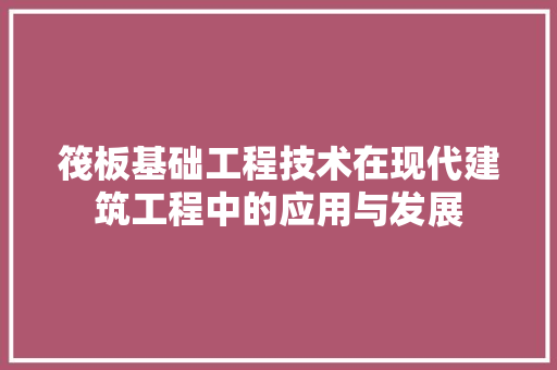 筏板基础工程技术在现代建筑工程中的应用与发展