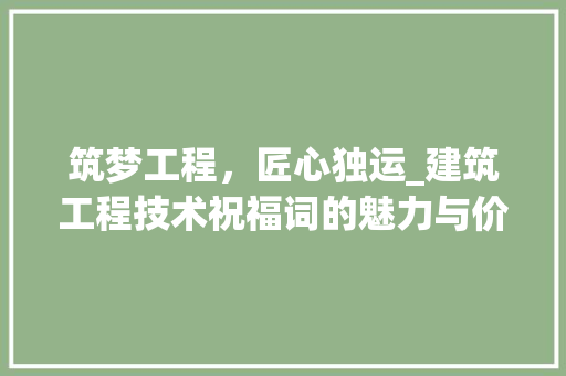 筑梦工程，匠心独运_建筑工程技术祝福词的魅力与价值 室内设计