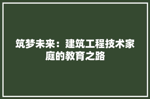 筑梦未来：建筑工程技术家庭的教育之路 室内设计