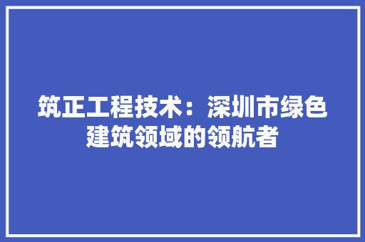 筑正工程技术：深圳市绿色建筑领域的领航者 室内设计