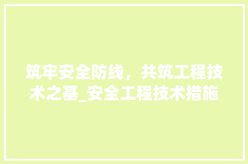 筑牢安全防线，共筑工程技术之基_安全工程技术措施讨论 室内设计