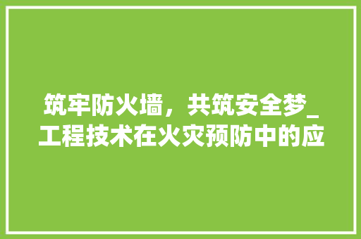 筑牢防火墙，共筑安全梦_工程技术在火灾预防中的应用 室内设计