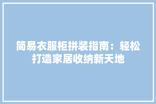 简易衣服柜拼装指南：轻松打造家居收纳新天地