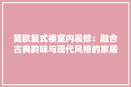 简欧复式楼室内装修：融合古典韵味与现代风格的家居典范 室内设计