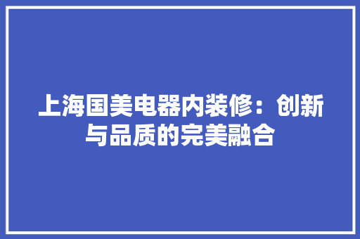 上海国美电器内装修：创新与品质的完美融合 地板材料