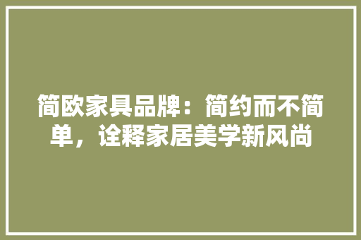 简欧家具品牌：简约而不简单，诠释家居美学新风尚