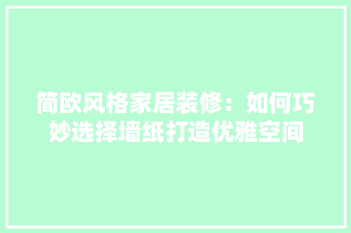 简欧风格家居装修：如何巧妙选择墙纸打造优雅空间 室内设计