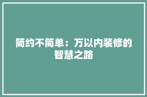 简约不简单：万以内装修的智慧之路 室内设计