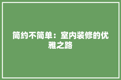 简约不简单：室内装修的优雅之路 室内设计