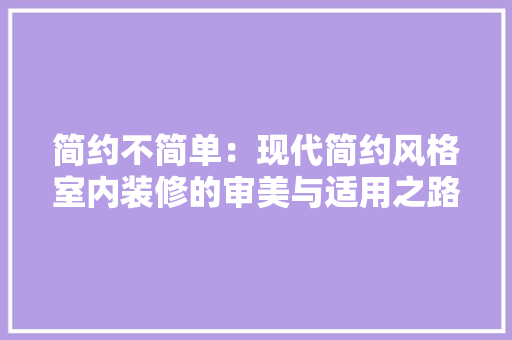 简约不简单：现代简约风格室内装修的审美与适用之路 室内设计