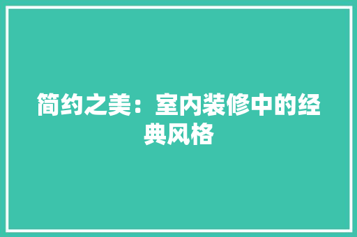简约之美：室内装修中的经典风格 室内设计