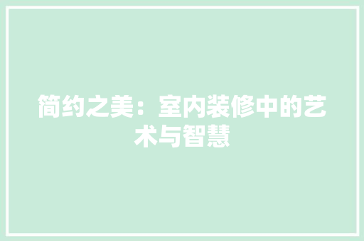 简约之美：室内装修中的艺术与智慧 室内设计