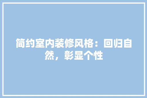 简约室内装修风格：回归自然，彰显个性 室内设计