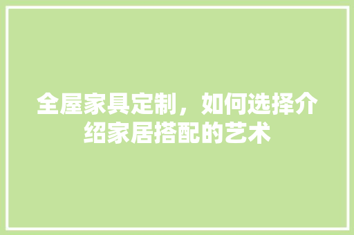 全屋家具定制，如何选择介绍家居搭配的艺术 家居装修