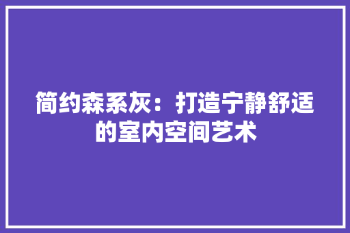 简约森系灰：打造宁静舒适的室内空间艺术 室内设计
