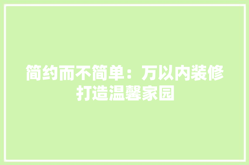 简约而不简单：万以内装修打造温馨家园 室内设计